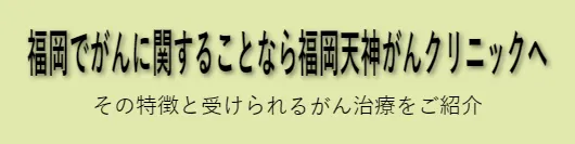 福岡でがんに関することなら福岡天神がんクリニックへ　その特徴と受けられるがん治療をご紹介